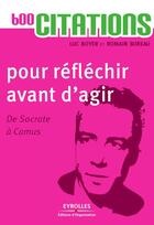 Couverture du livre « 600 citations pour réfléchir avant d'agir ; de Socrate à Camus » de Luc Boyer et Romain Bureau aux éditions Eyrolles