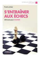 Couverture du livre « S'entraîner aux échecs ; 100 tests pour gagner » de Frank Loheac aux éditions Eyrolles