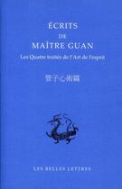 Couverture du livre « Écrits de maître Guan ; quatre traités de l'art de l'esprit » de  aux éditions Belles Lettres