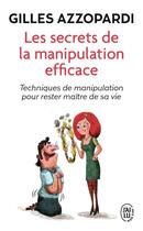 Couverture du livre « Les secrets de la manipulation efficace ; techniques de manipulation pour rester maître de sa vie » de Gilles Azzopardi aux éditions J'ai Lu