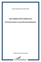 Couverture du livre « Les assistants familiaux ; de la formation à la professionnalisation » de Claire Weil aux éditions L'harmattan