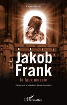 Couverture du livre « Jakob Frank le faux messie ; déviance de la kabbale ou théorie du complot » de Charles Novak aux éditions Editions L'harmattan