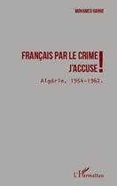 Couverture du livre « Français par le crime ; j'accuse ! Algérie, 1954-1962 » de Mohamed Garne aux éditions Editions L'harmattan