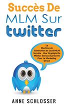 Couverture du livre « Succès de MLM sur twitter ; la machine de génération de lead MLM secrète ; une stratégie de médias sociaux éprouvée pour le marketing direct » de Anne Schlosser aux éditions Books On Demand