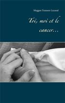 Couverture du livre « Toi, moi et le cancer » de Meggan Transon-Lacanal aux éditions Books On Demand