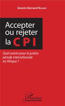 Couverture du livre « Accepter ou rejeter la CPI ; quel avenir pour la justice pénale internationale en Afrique ? » de Severin Bernard Ngueko aux éditions L'harmattan