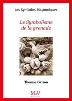 Couverture du livre « Les symboles maçonniques Tome 104 : Le symbolisme de la grenade » de Thomas Grison aux éditions Maison De Vie