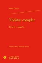 Couverture du livre « Théâtre complet Tome 2 : Hippolyte » de Robert Garnier aux éditions Classiques Garnier