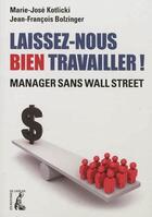 Couverture du livre « Laissez-nous bien travailler ! manager sans Wall Street » de Marie-Jose Kotlicki et Jean-Francois Botzinger aux éditions Editions De L'atelier