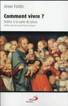 Couverture du livre « Comment vivre ; naître à la suite de Jésus » de Anne Fortin aux éditions Mediaspaul