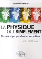 Couverture du livre « La physique tout simplement ; ne vous noyez pas dans un verre d'eau » de Clement Santamaria aux éditions Ellipses