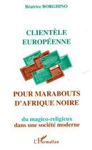 Couverture du livre « Clientèles européenne pour marabouts d'Afrique noire ; du magico-religieux dans une société moderne » de Beatrice Borghino aux éditions L'harmattan