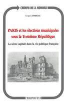 Couverture du livre « Paris et les élections municipales sous la troisième République : La scène capitale dans la vie politique française » de Yvan Combeau aux éditions L'harmattan