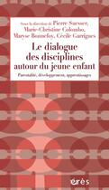 Couverture du livre « Le dialogue des disciplines autour du jeune enfant ; parentalité, développement, apprentissages » de Cecile Garrigues et Pierre Suesser et Marie-Christine Colombo et Maryse Bonnefoy et Collectif aux éditions Eres