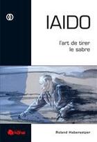 Couverture du livre « Iaido ; l'art de tirer le sabre » de Roland Habersetzer aux éditions Budo Editions