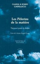 Couverture du livre « Les pèlerins de la matière ; théorie et praxis du théâtre » de Romeo Castellucci et Claudia Castellucci aux éditions Solitaires Intempestifs