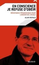 Couverture du livre « En conscience je refuse d'obéir ; résistance pédagogique pour l'avenir de l'école » de Alain Refalo aux éditions Editions Des îlots De Résistance