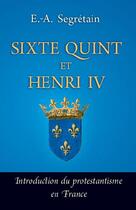 Couverture du livre « Sixte Quint et Henri IV ; introduction du protestantisme en France » de Esprit-Adolphe Segretain aux éditions Quentin Moreau