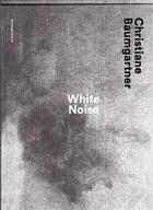 Couverture du livre « Christiane baumgartner white noise » de Rumelin aux éditions Scheidegger