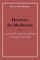 Couverture du livre « Heureux les modernes : la crise de la conscience politique en Europe (1750-1850) » de Pierre-Yves Moreau aux éditions Librinova