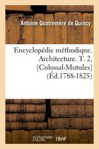 Couverture du livre « Encyclopedie methodique. architecture. t. 2, [colossal-mutules] (ed.1788-1825) » de Quatremere De Quincy aux éditions Hachette Bnf