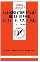 Couverture du livre « La législation pénale de la France XVIe au XIXe siècle » de Yves Jeanclos aux éditions Que Sais-je ?