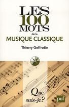 Couverture du livre « Les 100 mots de la musique classique » de Thierry Geffrotin aux éditions Que Sais-je ?