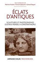 Couverture du livre « Éclats d'antiques ; sculptures et photographies ; Gustave Mendel à Constantinople » de Gerard Paquot et Martine Poulain et Francois Queyrel aux éditions Armand Colin