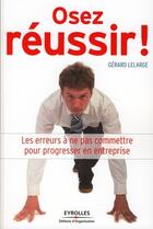 Couverture du livre « Osez réussir ! ; les erreurs à ne pas commettre pour progresser en entreprise » de Gerard Lelarge aux éditions Editions D'organisation