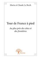 Couverture du livre « Tour de france a pied - au plus pres des cotes et des frontieres » de Le Roch M E C. aux éditions Editions Edilivre