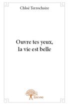 Couverture du livre « Ouvre tes yeux, la vie est belle » de Chloe Terrochaire aux éditions Edilivre