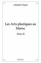 Couverture du livre « Les arts plastiques au Maroc t.2 » de Najah Abdelali aux éditions Edilivre