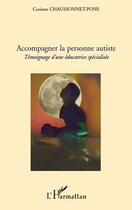 Couverture du livre « Accompagner la personne autiste ; témoignage d'une éducatrice spécialisée » de Corinne Chaussonnet-Pons aux éditions Editions L'harmattan