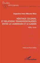 Couverture du livre « Héritage colonial et relations transfrontalières entre le Cameroun et le Gabon : 1885-2010 » de Agustine Irene Mbezele Nkoa aux éditions L'harmattan