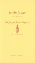 Couverture du livre « Le vin jaune ; dix façons de le préparer » de Pierre-Brice Lebrun aux éditions Epure