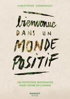 Couverture du livre « Bienvenue dans un monde positif : 100 initiatives inspirantes pour croire en l'avenir » de Christophe Chenebault aux éditions Massot Editions