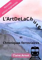 Couverture du livre « L'ArtDeLaChute et Chroniques ferroviaires » de Claire Arnot aux éditions Publishroom Factory