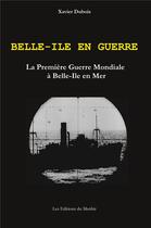 Couverture du livre « Belle-Ile en Guerre : la première Guerre Mondiale à Belle-Ile en Mer (2e édition) » de Xavier Dubois aux éditions Du Menhir