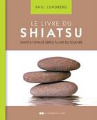 Couverture du livre « Le livre du shiatsu ; santé et vitalité grâce à l'art du toucher » de Paul Lundberg aux éditions Courrier Du Livre