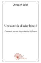 Couverture du livre « Une aureole d'acier bleute - promenade au c ur du patrimoine stephanois » de Christian Soleil aux éditions Edilivre