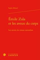 Couverture du livre « Emile Zola et les aveux du corps ; les savoirs du roman naturaliste » de Sophie Menard aux éditions Classiques Garnier