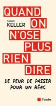 Couverture du livre « Quand on n'ose plus rien dire - de peur de passer pour une r » de Thierry Keller aux éditions Editions De L'aube