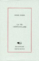 Couverture du livre « La vie crépusculaire » de Pierre Perrin aux éditions Cheyne