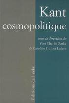 Couverture du livre « Kant cosmopolitique » de Yves-Charles Zarka et Caroline Guibet Lafaye aux éditions L'eclat