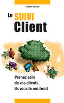 Couverture du livre « Le Suivi Client ; Prenez Soin De Vos Clients, Ils Vous Le Rendront » de Francois Silvain aux éditions Marcom Generation