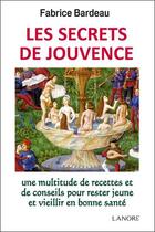 Couverture du livre « Les secrets de jouvence ; une multitude de recettes et de conseils pour rester jeune et vieillir en bonne santé » de Fabrice Bardeau aux éditions Lanore