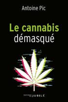 Couverture du livre « Le cannabis démasqué » de Antoine Pic aux éditions Jubile