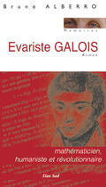 Couverture du livre « Evariste Galois ; mathématicien, humaniste et révolutionnaire » de Alberro Bruno aux éditions Elan Sud