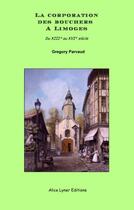 Couverture du livre « La corporation des bouchers à Limoges du XIII au XVI siècle » de Gregory Parvaud aux éditions Alice Lyner