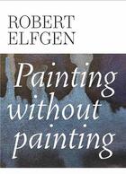 Couverture du livre « Robert elfgen painting without painting /anglais » de Spruth Magers/Elson aux éditions Walther Konig